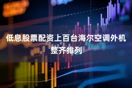 低息股票配资上百台海尔空调外机整齐排列