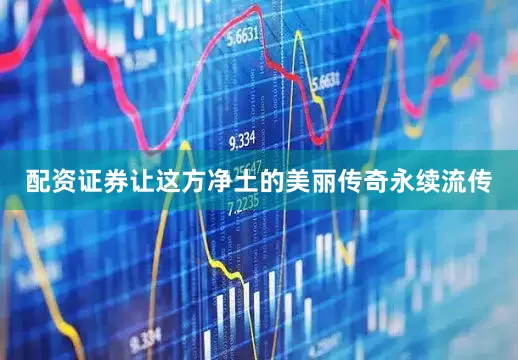 配资证券让这方净土的美丽传奇永续流传