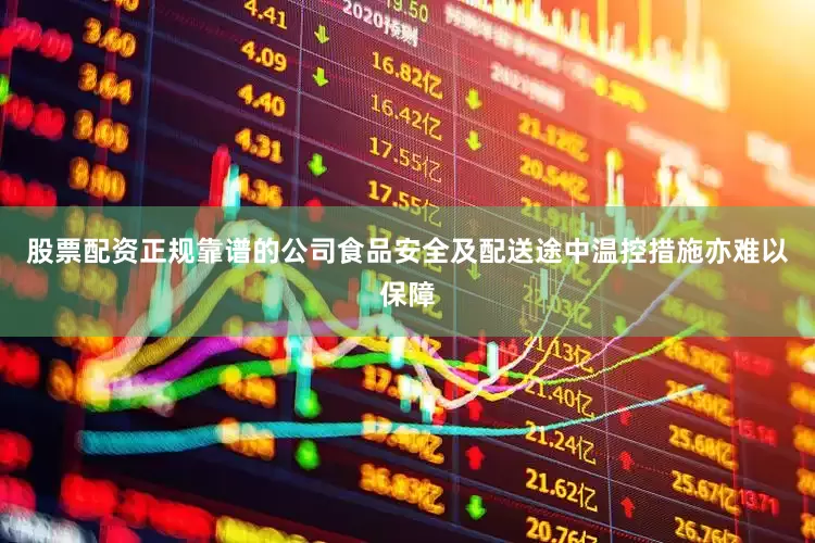 股票配资正规靠谱的公司食品安全及配送途中温控措施亦难以保障