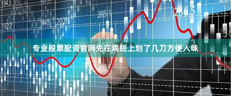 专业股票配资官网先在鸡翅上划了几刀方便入味