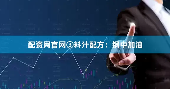 配资网官网③料汁配方：锅中加油