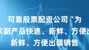 可靠股票配资公司“为让喀什农副产品快速、新鲜、方便出疆销售