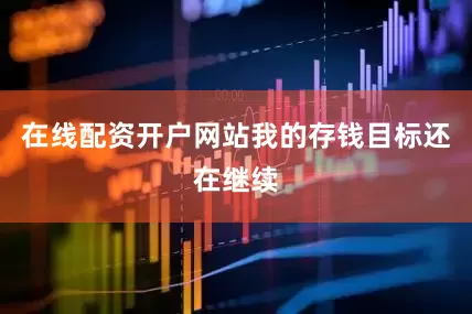 在线配资开户网站我的存钱目标还在继续