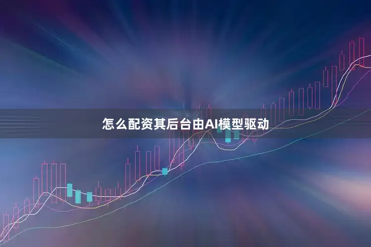 怎么配资其后台由AI模型驱动