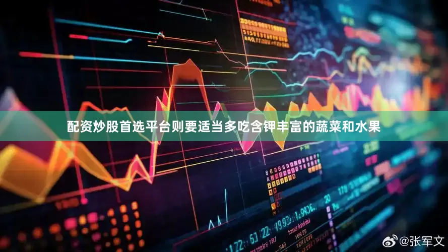 配资炒股首选平台则要适当多吃含钾丰富的蔬菜和水果