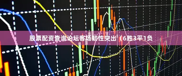 股票配资查询论坛客场韧性突出（6胜3平1负