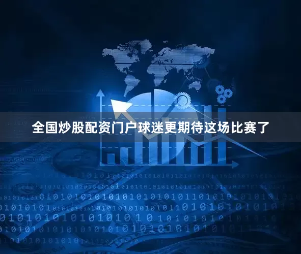 全国炒股配资门户球迷更期待这场比赛了