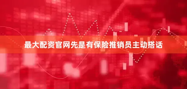 最大配资官网先是有保险推销员主动搭话