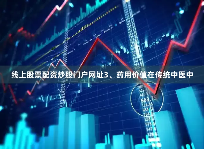 线上股票配资炒股门户网址3、药用价值在传统中医中