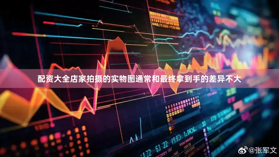 配资大全店家拍摄的实物图通常和最终拿到手的差异不大