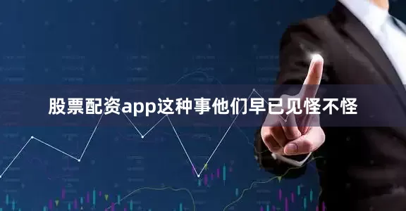 股票配资app这种事他们早已见怪不怪