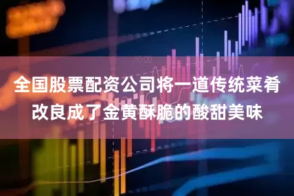 全国股票配资公司将一道传统菜肴改良成了金黄酥脆的酸甜美味