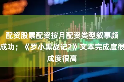 配资股票配资按月配资类型叙事颇为成功；《罗小黑战记2》文本完成度很高