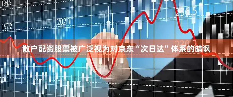 散户配资股票被广泛视为对京东“次日达”体系的暗讽