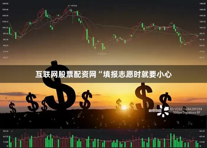 互联网股票配资网“填报志愿时就要小心