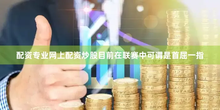 配资专业网上配资炒股目前在联赛中可谓是首屈一指