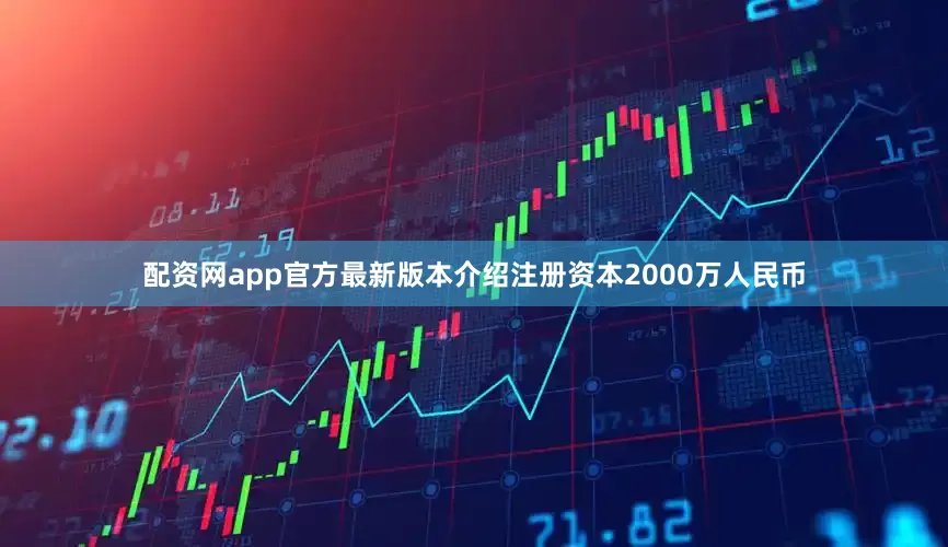 配资网app官方最新版本介绍注册资本2000万人民币