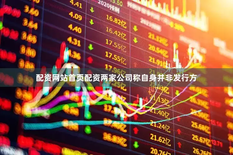 配资网站首页配资两家公司称自身并非发行方