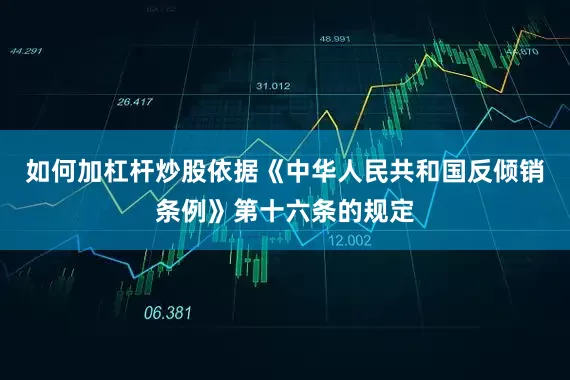 如何加杠杆炒股依据《中华人民共和国反倾销条例》第十六条的规定