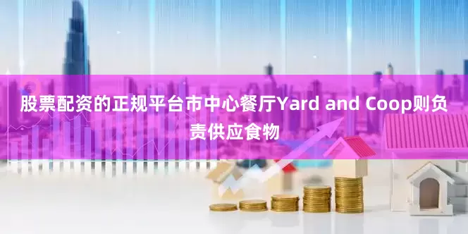 股票配资的正规平台市中心餐厅Yard and Coop则负责供应食物
